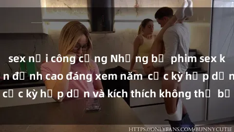 sex nơi công cộng Những bộ phim sex không che Nhật Bản đỉnh cao đáng xem năm  cực kỳ hấp dẫn và kích thích không thể bỏ lỡ!